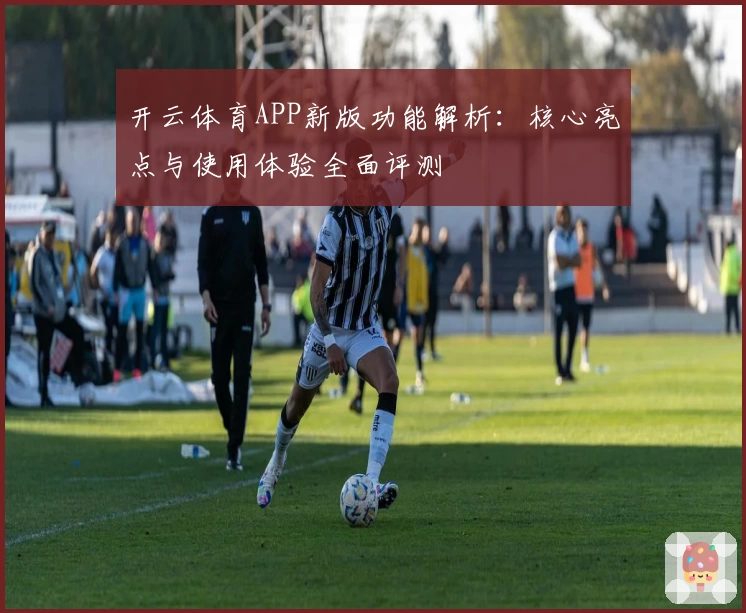 开云体育APP新版功能解析：核心亮点与使用体验全面评测