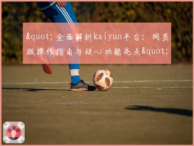 "全面解析kaiyun平台：网页版操作指南与核心功能亮点"