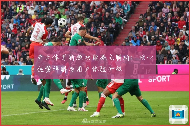 开云体育新版功能亮点解析：核心优势详解与用户体验升级
