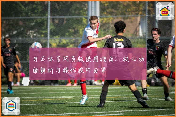 开云体育网页版使用指南：核心功能解析与操作技巧分享