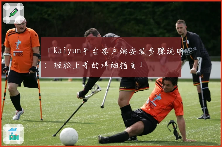 「Kaiyun平台客户端安装步骤说明：轻松上手的详细指南」
