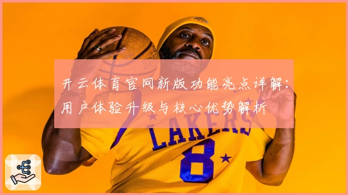 开云体育官网新版功能亮点详解：用户体验升级与核心优势解析