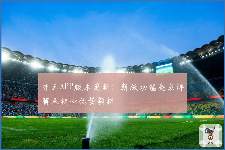 开云APP版本更新：新版功能亮点详解及核心优势解析