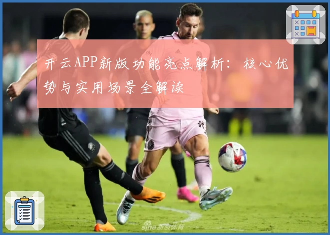 开云APP新版功能亮点解析：核心优势与实用场景全解读