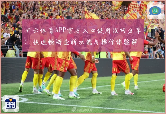 开云体育APP官方入口使用技巧分享：快速畅游全新功能与操作体验解析
