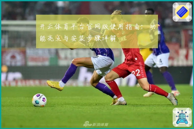 开云体育平台官网版使用指南：功能亮点与安装步骤详解