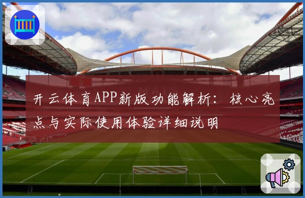 开云体育APP新版功能解析：核心亮点与实际使用体验详细说明