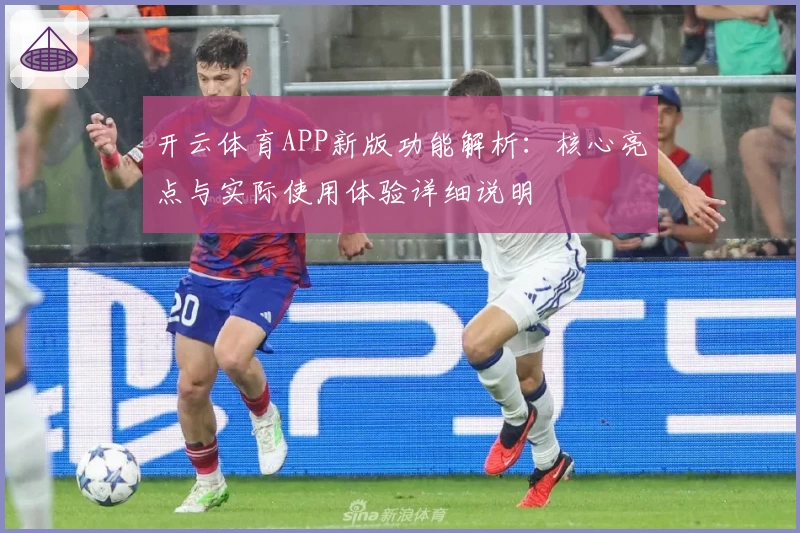 开云体育APP新版功能解析：核心亮点与实际使用体验详细说明