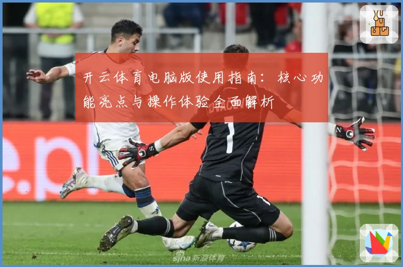开云体育电脑版使用指南：核心功能亮点与操作体验全面解析