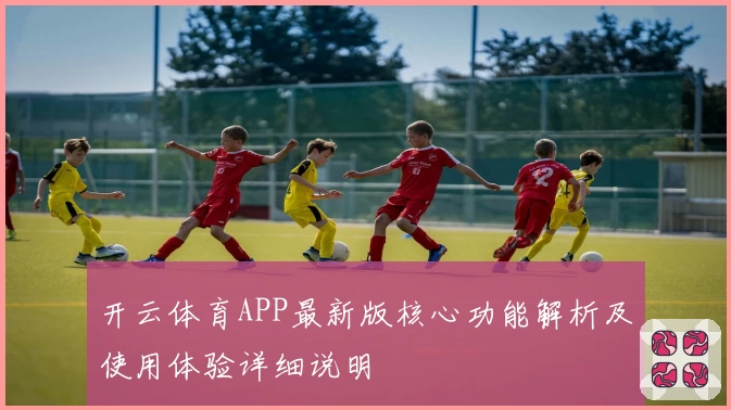 开云体育APP最新版核心功能解析及使用体验详细说明